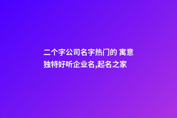 二个字公司名字热门的 寓意独特好听企业名,起名之家-第1张-公司起名-玄机派